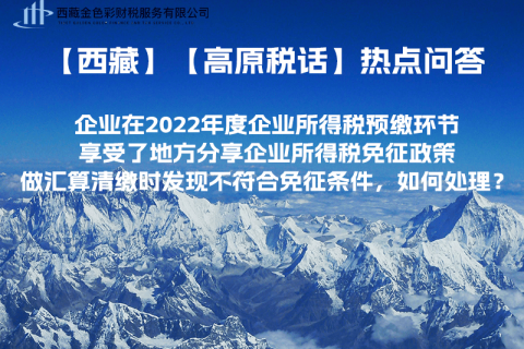 西藏企業(yè)在2022年度企業(yè)所得稅預(yù)繳環(huán)節(jié)享受了地方分享企業(yè)所得稅免征政策，做匯算清繳時發(fā)現(xiàn)不符合免征條件，如何處理？